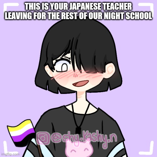 THIS IS YOUR JAPANESE TEACHER LEAVING FOR THE REST OF OUR NIGHT SCHOOL | made w/ Imgflip meme maker