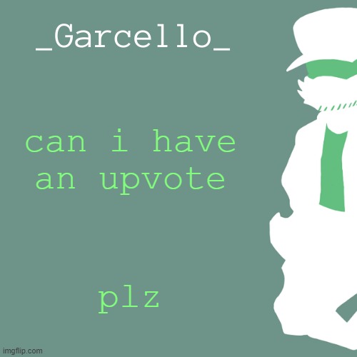 garcello. | can i have an upvote; plz | image tagged in garcello | made w/ Imgflip meme maker