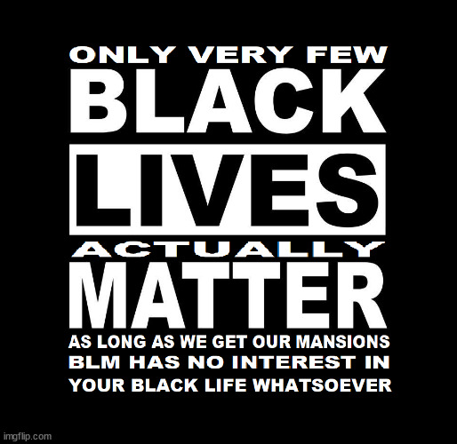 Actually they should be called Black Deaths Matter because it is not living black people they use to get rich, it is dead blacks | image tagged in blm,just a facade,phony,communist | made w/ Imgflip meme maker