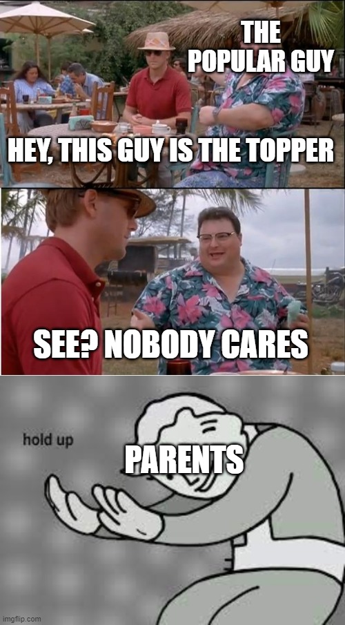 Relatable | THE POPULAR GUY; HEY, THIS GUY IS THE TOPPER; SEE? NOBODY CARES; PARENTS | image tagged in memes,see nobody cares | made w/ Imgflip meme maker