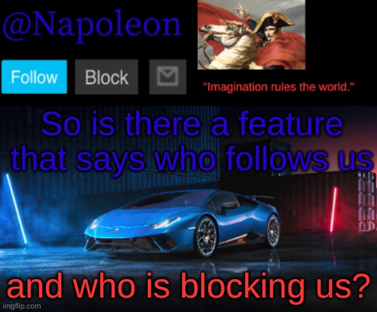 So is there a feature that says who follows us; and who is blocking us? | image tagged in napoleon's huracan announcement temp | made w/ Imgflip meme maker