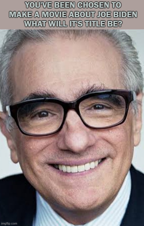 Movie about Joe Biden | YOU'VE BEEN CHOSEN TO MAKE A MOVIE ABOUT JOE BIDEN
WHAT WILL IT'S TITLE BE? | image tagged in martin scorcese | made w/ Imgflip meme maker