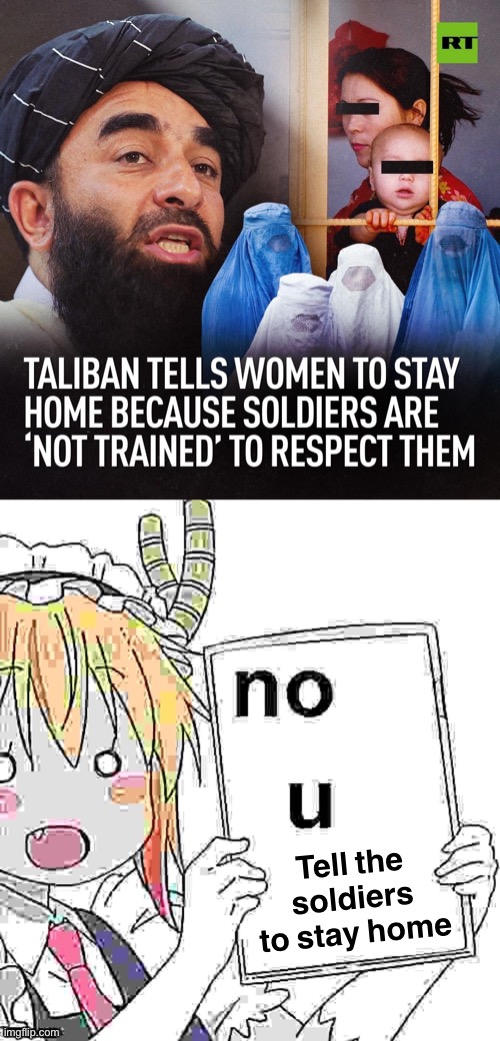 Tell the soldiers to stay home until they are properly trained. Duh. | Tell the soldiers to stay home | image tagged in taliban sexism,anime no u sharpened x2 jpeg max degrade | made w/ Imgflip meme maker