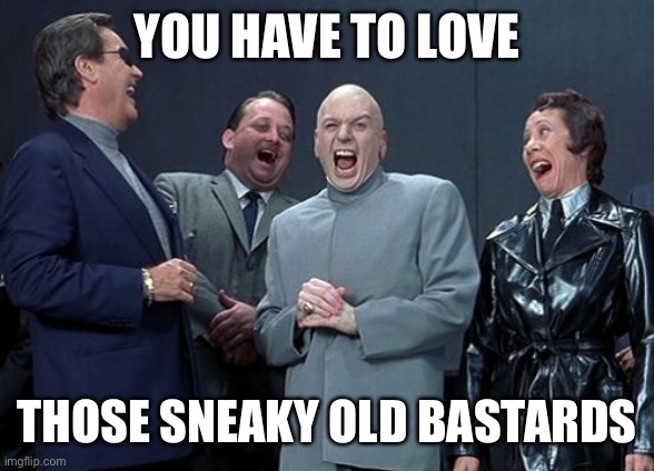 Laughing Villains Meme | YOU HAVE TO LOVE THOSE SNEAKY OLD BASTARDS | image tagged in memes,laughing villains | made w/ Imgflip meme maker