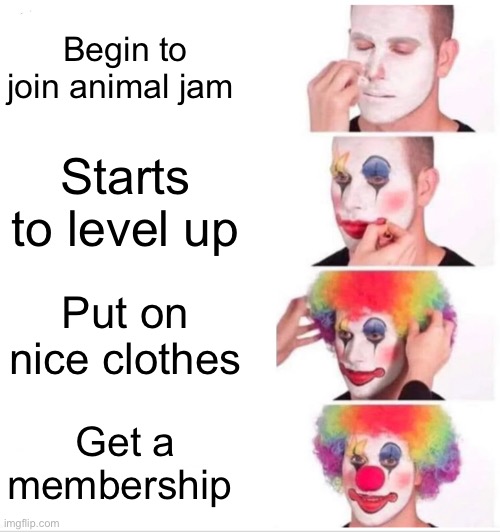 Animal jam evolution | Begin to join animal jam; Starts to level up; Put on nice clothes; Get a membership | image tagged in memes,clown applying makeup | made w/ Imgflip meme maker