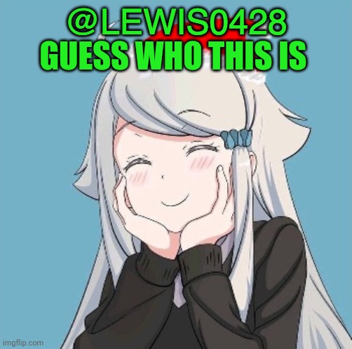 Lewis0428's template | GUESS WHO THIS IS | image tagged in lewis0428's template | made w/ Imgflip meme maker