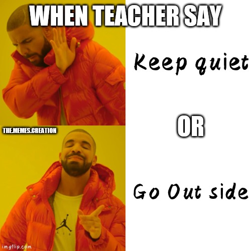 Drake Hotline Bling | Keep quiet; WHEN TEACHER SAY; OR; THE.MEMES.CREATION; Go Out side | image tagged in memes,drake hotline bling | made w/ Imgflip meme maker