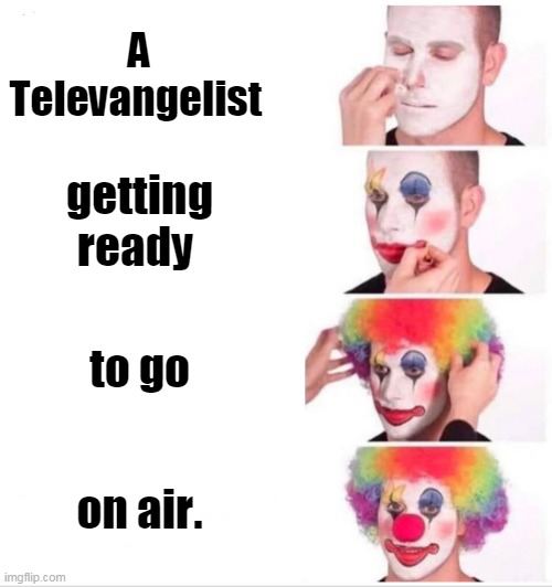 Televangelists are clowns | A Televangelist; getting ready; to go; on air. | image tagged in clown,tbn,false prophet,televangelist,preacher,false teacher | made w/ Imgflip meme maker