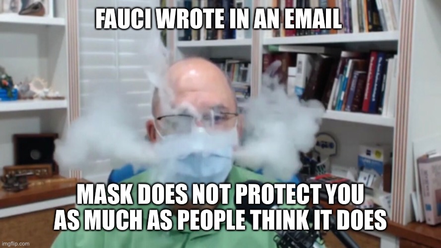 FAUCI WROTE IN AN EMAIL MASK DOES NOT PROTECT YOU AS MUCH AS PEOPLE THINK IT DOES | made w/ Imgflip meme maker