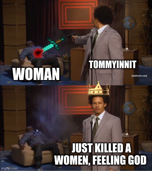 Tommyinnit | TOMMYINNIT; WOMAN; JUST KILLED A WOMEN, FEELING GOD | image tagged in memes,who killed hannibal | made w/ Imgflip meme maker