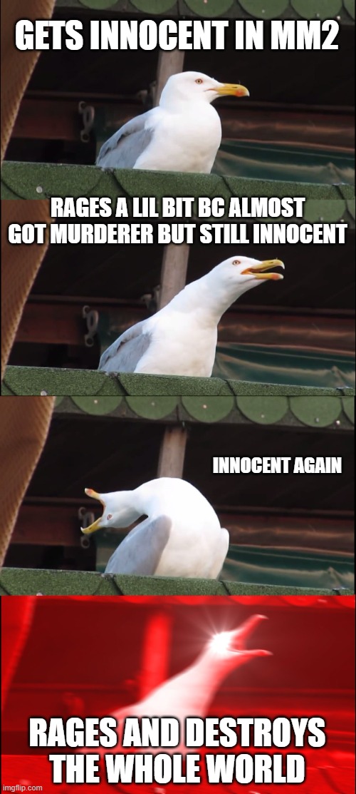 Inhaling Seagull Meme | GETS INNOCENT IN MM2; RAGES A LIL BIT BC ALMOST GOT MURDERER BUT STILL INNOCENT; INNOCENT AGAIN; RAGES AND DESTROYS THE WHOLE WORLD | image tagged in memes,inhaling seagull | made w/ Imgflip meme maker