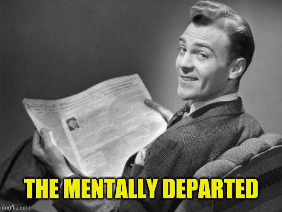 50's newspaper | THE MENTALLY DEPARTED | image tagged in 50's newspaper | made w/ Imgflip meme maker