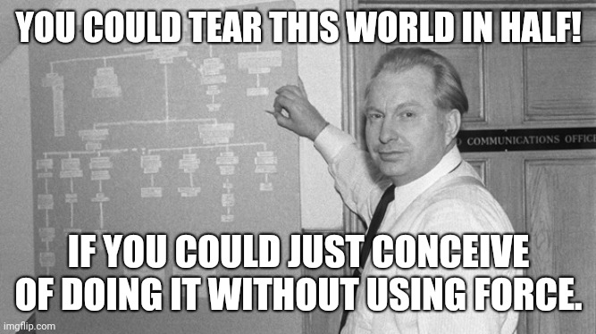 You could tear this World in half! 001 | YOU COULD TEAR THIS WORLD IN HALF! IF YOU COULD JUST CONCEIVE OF DOING IT WITHOUT USING FORCE. | image tagged in l ron hubbard | made w/ Imgflip meme maker