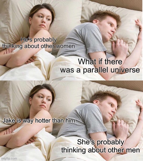 What the? | Jake is way hotter than him; She’s probably thinking about other men | image tagged in memes,i bet he's thinking about other women,parallel universe | made w/ Imgflip meme maker
