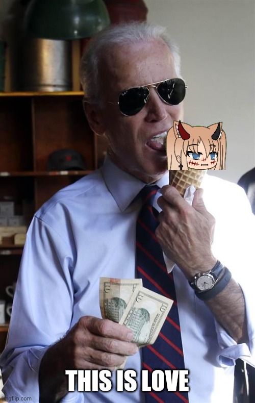 Joe Biden Ice Cream and Cash | THIS IS LOVE | image tagged in joe biden ice cream and cash | made w/ Imgflip meme maker
