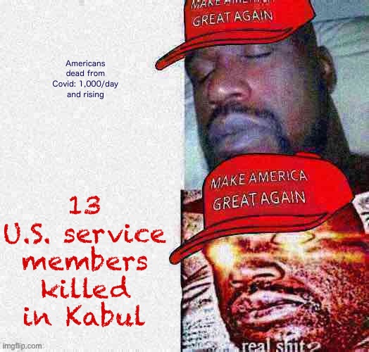 This life ain’t a movie. Statistically speaking, the terrorists are exceptionally unlikely to get you. | 13 U.S. service members killed in Kabul; Americans dead from Covid: 1,000/day and rising | image tagged in maga shaq deep-fried 1 | made w/ Imgflip meme maker