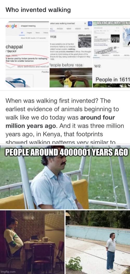 Ik theres a meme but idc | PEOPLE AROUND 4000001 YEARS AGO | image tagged in memes,sad pablo escobar | made w/ Imgflip meme maker