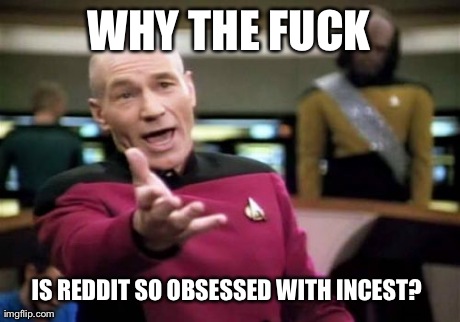 Picard Wtf Meme | WHY THE F**K IS REDDIT SO OBSESSED WITH INCEST? | image tagged in memes,picard wtf,AdviceAnimals | made w/ Imgflip meme maker
