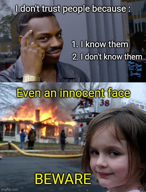Trust Issues | I don't trust people because :; 1. I know them; 2. I don't know them; Even an innocent face; BEWARE | image tagged in memes,roll safe think about it,fire girl,beware,trust issues | made w/ Imgflip meme maker