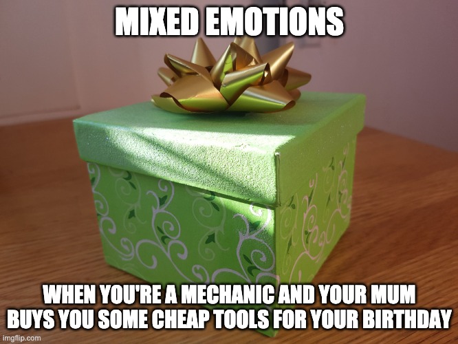They're Great Mum | MIXED EMOTIONS; WHEN YOU'RE A MECHANIC AND YOUR MUM BUYS YOU SOME CHEAP TOOLS FOR YOUR BIRTHDAY | image tagged in gift box | made w/ Imgflip meme maker