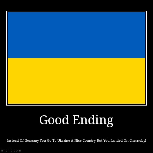 Good Ending (Request For Endings) | Good Ending | Instead Of Germany You Go To Ukraine A Nice Country But You Landed On Chernobyl | image tagged in funny,demotivationals,ukraine | made w/ Imgflip demotivational maker