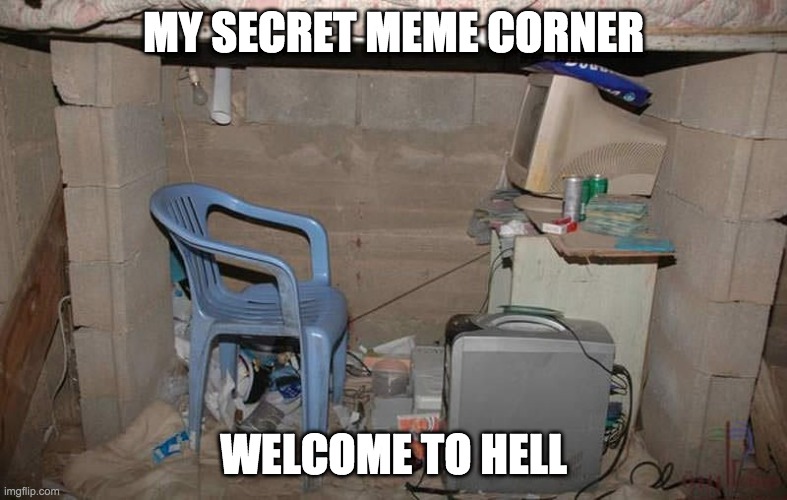 MY SECRET MEME CORNER; WELCOME TO HELL | image tagged in memes | made w/ Imgflip meme maker