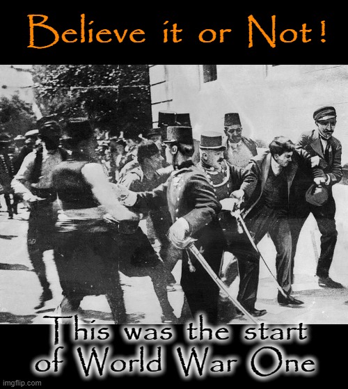 Actual photo | Believe  it  or  Not ! This  was  the  start
of  World  War  One | image tagged in assassination | made w/ Imgflip meme maker