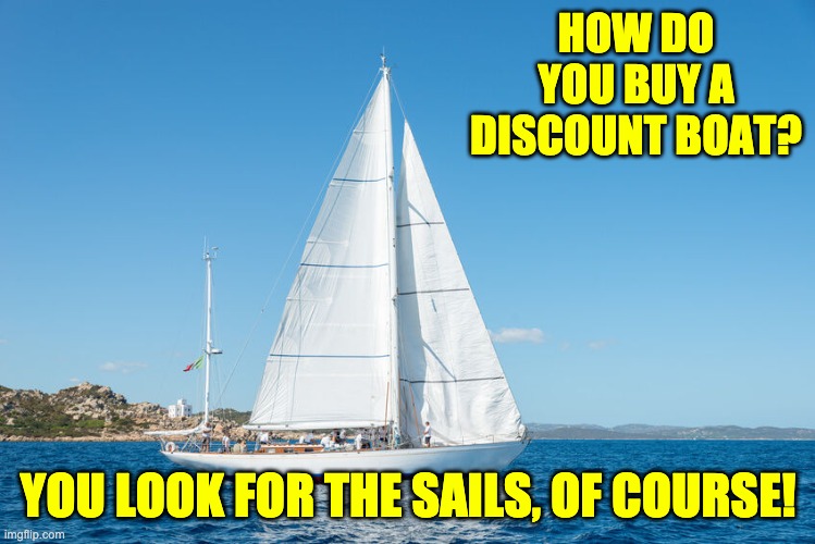 On sail now! | HOW DO YOU BUY A DISCOUNT BOAT? YOU LOOK FOR THE SAILS, OF COURSE! | image tagged in jib sail | made w/ Imgflip meme maker