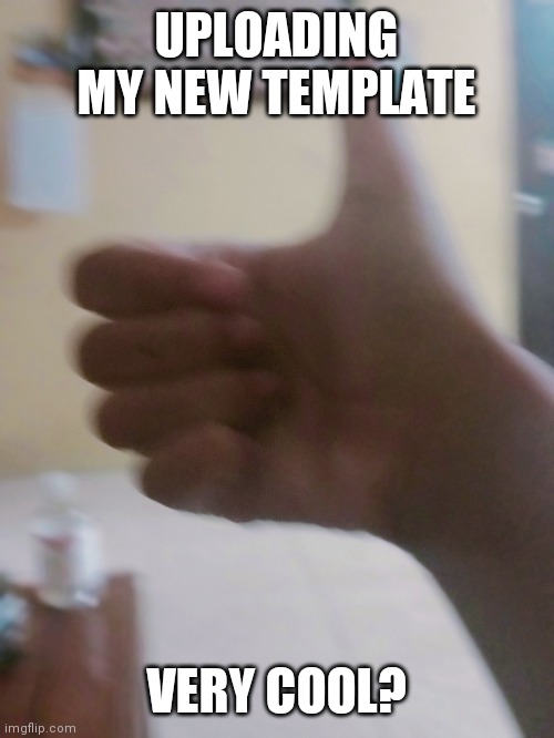 New Template |  UPLOADING MY NEW TEMPLATE; VERY COOL? | image tagged in thumbs up in real life,like,subscribe | made w/ Imgflip meme maker