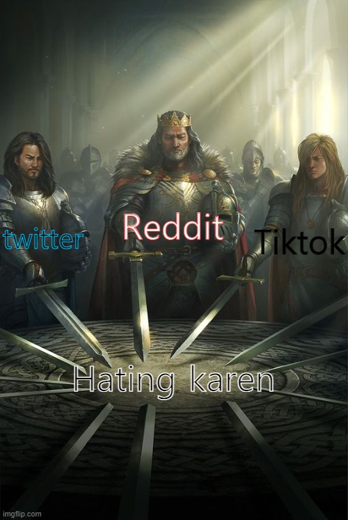 Knights of the Round Table |  Reddit; twitter; Tiktok; Hating karen | image tagged in knights of the round table,karen,karens,reddit,tiktok,twitter | made w/ Imgflip meme maker