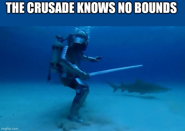 The Crusade Knows no bounds | THE CRUSADE KNOWS NO BOUNDS | image tagged in the crusade knows no bounds | made w/ Imgflip meme maker