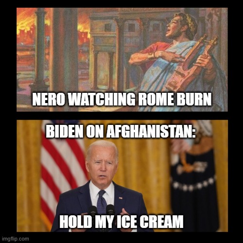 Hold My Ice Cream | NERO WATCHING ROME BURN; BIDEN ON AFGHANISTAN:; HOLD MY ICE CREAM | image tagged in hold my ice cream | made w/ Imgflip meme maker