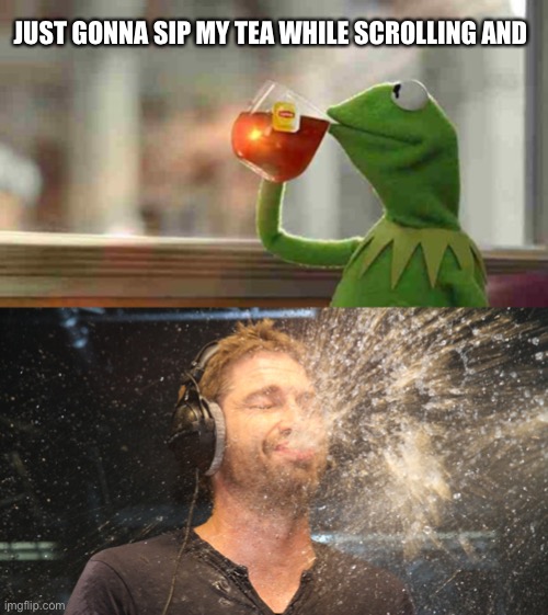 JUST GONNA SIP MY TEA WHILE SCROLLING AND | image tagged in kermit sipping tea,laugh spit | made w/ Imgflip meme maker