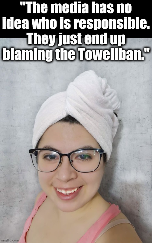 Toweliban | "The media has no idea who is responsible. They just end up blaming the Toweliban." | image tagged in toweliban | made w/ Imgflip meme maker