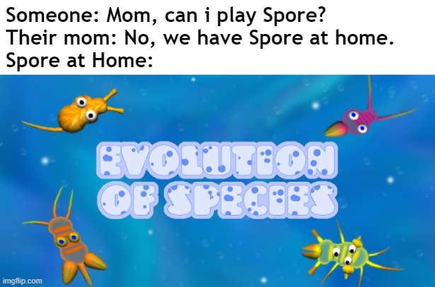 Someone: Mom, can i play Spore?
Their mom: No, we have Spore at home.
Spore at Home: | image tagged in memes | made w/ Imgflip meme maker