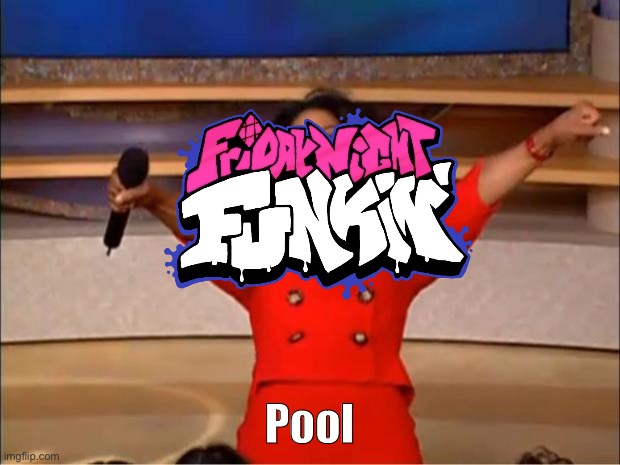 Poolin’ | Pool | image tagged in memes,oprah you get a,friday night funkin | made w/ Imgflip meme maker