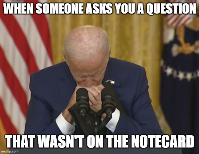 Stumped | WHEN SOMEONE ASKS YOU A QUESTION; THAT WASN'T ON THE NOTECARD | image tagged in nwo,joe biden | made w/ Imgflip meme maker