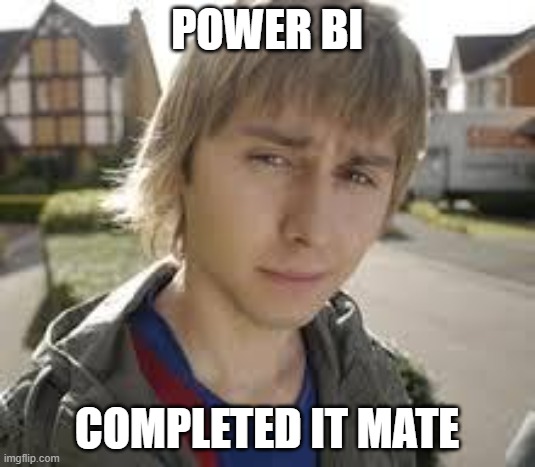 PowerBI - CompletedItMate | POWER BI; COMPLETED IT MATE | image tagged in jay inbetweeners completed it | made w/ Imgflip meme maker