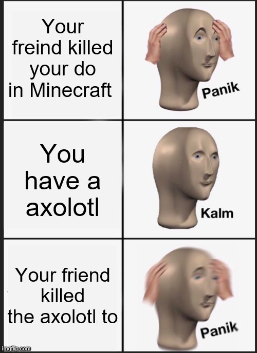 Panik Kalm Panik Meme | Your freind killed your do in Minecraft; You have a axolotl; Your friend killed the axolotl to | image tagged in memes,panik kalm panik | made w/ Imgflip meme maker