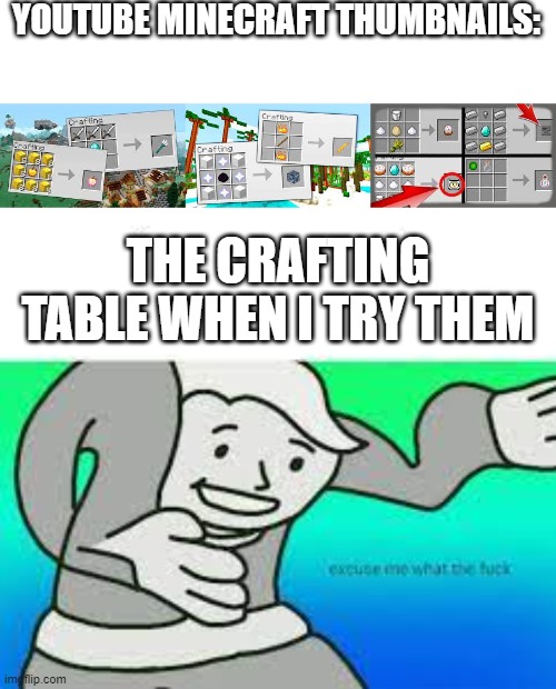 Stupid minecraft thumbnails | YOUTUBE MINECRAFT THUMBNAILS:; THE CRAFTING TABLE WHEN I TRY THEM | image tagged in excuse me what the fuck,memes,memenade,oh wow are you actually reading these tags,thisimagehasalotoftags,unnecessary tags | made w/ Imgflip meme maker