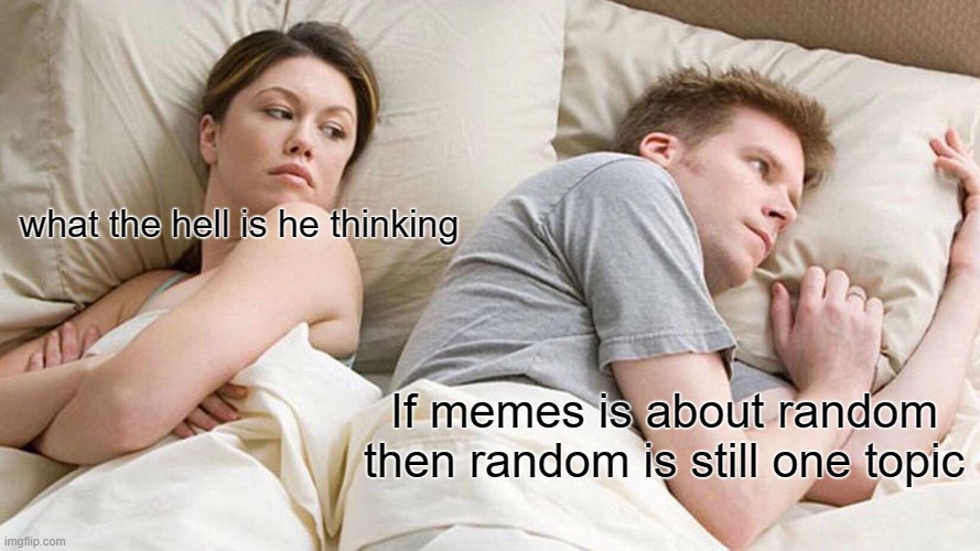 random memes analysis | what the hell is he thinking; If memes is about random then random is still one topic | image tagged in memes,i bet he's thinking about other women | made w/ Imgflip meme maker