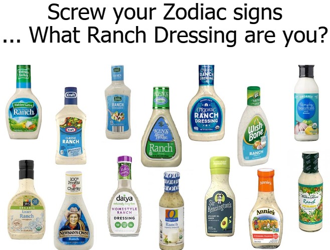 Screw your Zodiac signs ... What Ranch Dressing are you? | image tagged in ranch | made w/ Imgflip meme maker