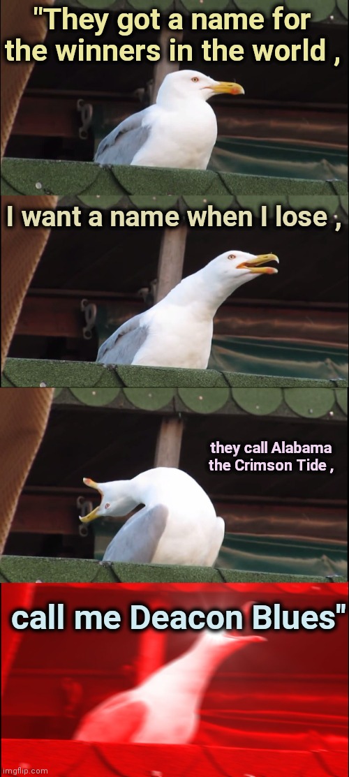 Thanks TrustiGoat for the inspiration | "They got a name for the winners in the world , I want a name when I lose , they call Alabama the Crimson Tide , call me Deacon Blues" | image tagged in memes,inhaling seagull,steely dan,classic rock,blues | made w/ Imgflip meme maker