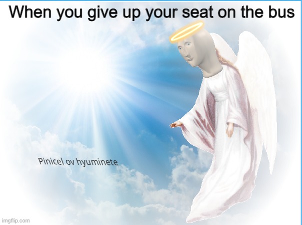 Feels good man | When you give up your seat on the bus | image tagged in pinnacle of humanity | made w/ Imgflip meme maker