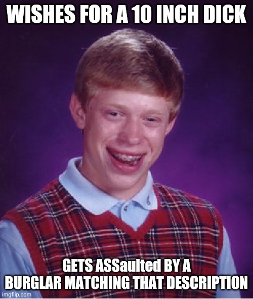 Cops-"Can You Tells Anything About The Criminal?" BLB-"Well" | WISHES FOR A 10 INCH DICK; GETS ASSaulted BY A BURGLAR MATCHING THAT DESCRIPTION | image tagged in memes,bad luck brian | made w/ Imgflip meme maker