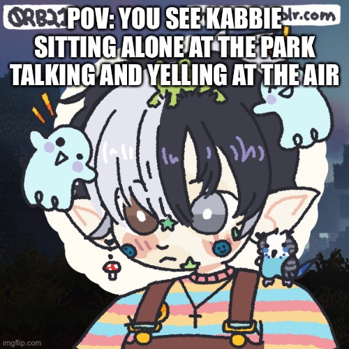 He’s 5- no romance that’s just- | POV: YOU SEE KABBIE SITTING ALONE AT THE PARK TALKING AND YELLING AT THE AIR | image tagged in kabbie | made w/ Imgflip meme maker