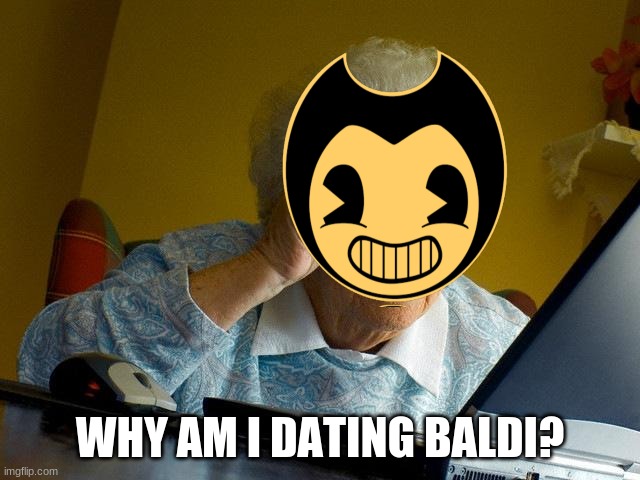 Grandma Finds The Internet Meme | WHY AM I DATING BALDI? | image tagged in memes,grandma finds the internet | made w/ Imgflip meme maker