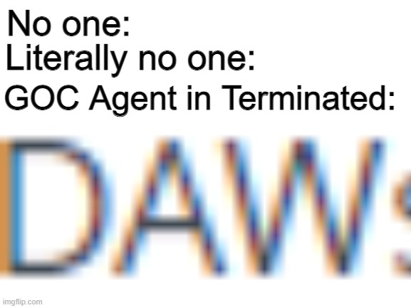 trust me this ones actually kinda funny |  No one:; Literally no one:; GOC Agent in Terminated: | image tagged in fnf,friday night funkin,no one | made w/ Imgflip meme maker