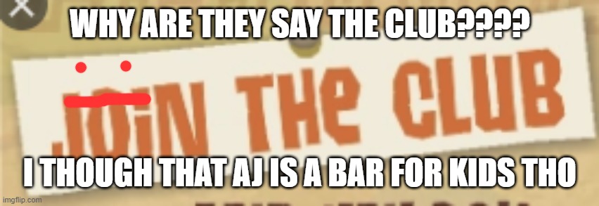 bar for kids??????#animaljam | WHY ARE THEY SAY THE CLUB???? I THOUGH THAT AJ IS A BAR FOR KIDS THO | image tagged in join the blank | made w/ Imgflip meme maker