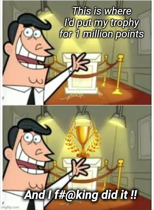 1 million at last | image tagged in this is where i'd put my trophy if i had one,congratulations,one million points | made w/ Imgflip meme maker